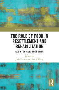 Title: The Role of Food in Resettlement and Rehabilitation: Good Food and Good Lives, Author: Julie Parsons