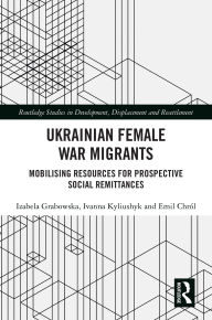 Title: Ukrainian Female War Migrants: Mobilising Resources for Prospective Social Remittances, Author: Izabela Grabowska