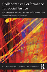 Title: Collaborative Performance for Social Justice: In Classrooms, on Campuses, and with Communities, Author: Tessa Carr