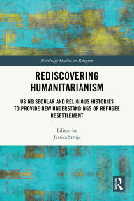 Title: Rediscovering Humanitarianism: Using Secular and Religious Histories to Provide New Understandings of Refugee Resettlement, Author: Jessica Stroja