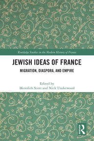 Title: Jewish Ideas of France: Migration, Diaspora, and Empire, Author: Meredith Scott