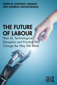 Title: The Future of Labour: How AI, Technological Disruption and Practice Will Change the Way We Work, Author: Anthony Larsson