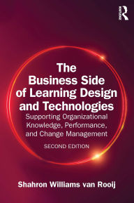 Title: The Business Side of Learning Design and Technologies: Supporting Organizational Knowledge, Performance, and Change Management, Author: Shahron Williams van Rooij