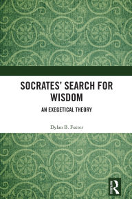 Title: Socrates' Search for Wisdom: An Exegetical Theory, Author: Dylan B. Futter