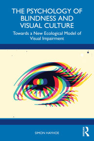 Title: The Psychology of Blindness and Visual Culture: Towards a New Ecological Model of Visual Impairment, Author: Simon Hayhoe
