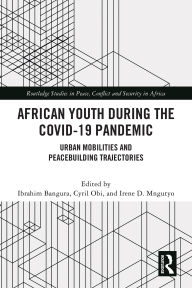 Title: African Youth during the COVID-19 Pandemic: Urban Mobilities and Peacebuilding Trajectories, Author: Ibrahim Bangura