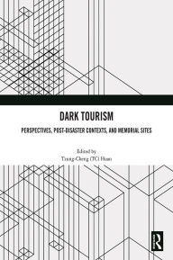 Title: Dark Tourism: Perspectives, Post-Disaster Contexts, and Memorial Sites, Author: Tzung-Cheng (TC) Huan