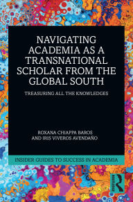 Title: Navigating Academia as a Transnational Scholar from the Global South: Treasuring All the Knowledges, Author: Roxana Chiappa Baros