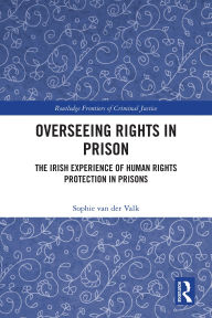 Title: Overseeing Rights in Prison: The Irish Experience of Human Rights Protection in Prisons, Author: Sophie van der Valk