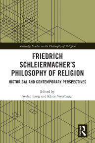 Title: Friedrich Schleiermacher's Philosophy of Religion: Historical and Contemporary Perspectives, Author: Stefan Lang