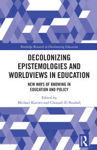 Title: Decolonizing Epistemologies and Worldviews in Education: New Ways of Knowing in Education and Policy, Author: Michael Kariwo