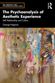 Title: The Psychoanalysis of Aesthetic Experience: Self, Relationship and Culture, Author: George Hagman