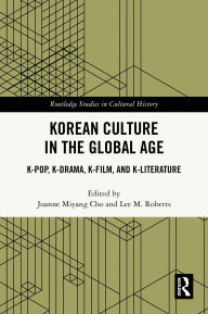 Title: Korean Culture in the Global Age: K-Pop, K-Drama, K-Film, and K-Literature, Author: Joanne Miyang Cho