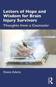 Title: Letters of Hope and Wisdom for Brain Injury Survivors: Thoughts from a Counselor, Author: Deana Adams