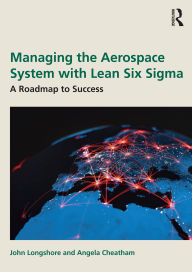 Title: Managing the Aerospace System with Lean Six Sigma: A Roadmap to Success, Author: John Longshore