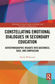 Title: Constellating Emotional Dialogues in Secondary Education: Autoethnographic Insights into Queerness, Race, and Compassion, Author: Emily Wilkinson