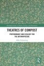 Theatres of Compost: Performance and Ecology for the Anthropocene