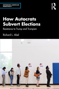 Title: How Autocrats Subvert Elections: Resistance to Trump and Trumpism, Author: Richard L. Abel