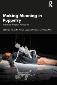 Title: Making Meaning in Puppetry: Materials, Practice, Perception, Author: Dassia N. Posner