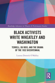 Title: Black Activists Write Wheatley and Washington: Terrell, Du Bois, and the Drama of the 1932 Bicentennial, Author: Lurana Donnels O'Malley