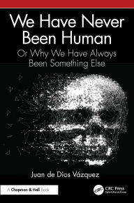 Title: We Have Never Been Human: Or Why We Have Always Been Something Else, Author: Juan de Dios Vázquez