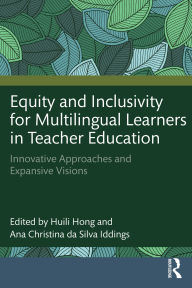 Title: Equity and Inclusivity for Multilingual Learners in Teacher Education: Innovative Approaches and Expansive Visions, Author: Huili Hong