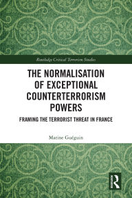 Title: The Normalisation of Exceptional Counterterrorism Powers: Framing The Terrorist Threat in France, Author: Marine Guéguin