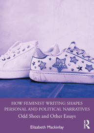 Title: How Feminist Writing Shapes Personal and Political Narratives: Odd Shoes and Other Essays, Author: Elizabeth Mackinlay