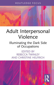 Title: Adult Interpersonal Violence: Illuminating the Dark Side of Occupations, Author: Rebecca Twinley