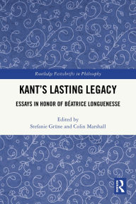 Title: Kant's Lasting Legacy: Essays in Honor of Béatrice Longuenesse, Author: Stefanie Grüne