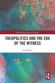 Title: Theopolitics and the Era of the Witness, Author: Jane Barter