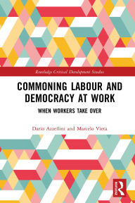 Title: Commoning Labour and Democracy at Work: When Workers Take Over, Author: Dario Azzellini