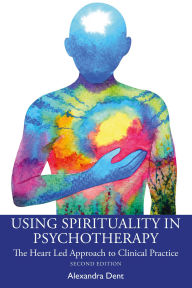 Title: Using Spirituality in Psychotherapy: The Heart Led Approach to Clinical Practice, Author: Alexandra Dent