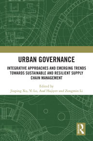 Title: Urban Governance: Integrative Approaches and Emerging Trends towards Sustainable and Resilient Supply Chain Management, Author: Jiuping Xu