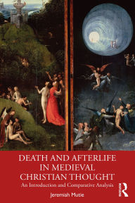 Title: Death and Afterlife in Medieval Christian Thought: An Introduction and Comparative Analysis, Author: Jeremiah Mutie