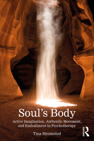 Title: Soul's Body: Active Imagination, Authentic Movement, and Embodiment in Psychotherapy, Author: Tina Stromsted