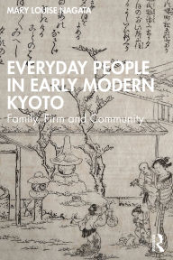 Title: Everyday People in Early Modern Kyoto: Family, Firm and Community, Author: Mary Louise Nagata