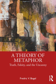 Title: A Theory of Metaphor: Truth, Falsity, and the Uncanny, Author: Fredric V. Bogel
