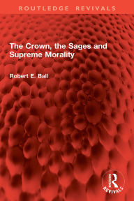 Title: The Crown, the Sages and Supreme Morality, Author: Robert E. Ball
