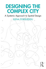 Title: Designing the Complex City: A Systemic Approach to Spatial Design, Author: Elena Porqueddu