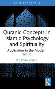 Title: Quranic Concepts in Islamic Psychology and Spirituality: Application in the Modern World, Author: Zuleyha Keskin