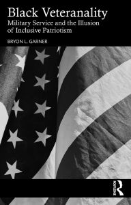 Title: Black Veteranality: Military Service and the Illusion of Inclusive Patriotism, Author: Bryon L. Garner