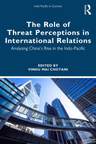 Title: The Role of Threat Perceptions in International Relations: Analysing China's Rise in the Indo-Pacific, Author: Vindu Mai Chotani