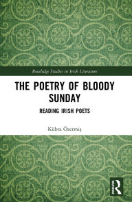 Title: The Poetry of Bloody Sunday: Reading Irish Poets, Author: Kübra Özermis