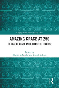 Title: Amazing Grace at 250: Global Heritage and Contested Legacies, Author: Martin V. Clarke