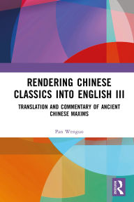 Title: Rendering Chinese Classics into English III: Translation and Commentary of Ancient Chinese Maxims, Author: Pan Wenguo