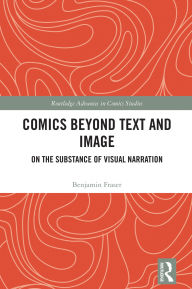 Title: Comics Beyond Text and Image: On the Substance of Visual Narration, Author: Benjamin Fraser