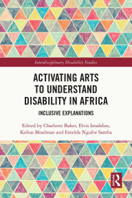Title: Activating Arts to Understand Disability in Africa: Inclusive Explanations, Author: Charlotte Baker