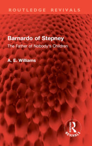 Title: Barnardo of Stepney: The Father of Nobody's Children, Author: A. E. Williams