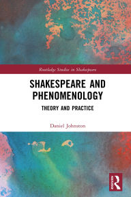 Title: Shakespeare and Phenomenology: Theory and Practice, Author: Daniel Johnston